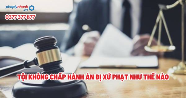 Tội không chấp hành án bị xử phạt như thế nào? 1 Tội không chấp hành án bị xử phạt như thế nào - Tư vấn, hỗ trợ pháp lý nhanh