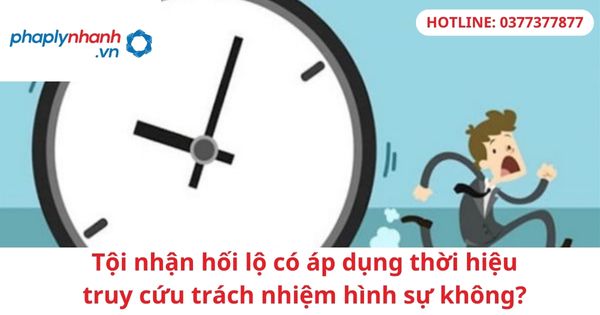 Tội nhận hối lộ có áp dụng thời hiệu truy cứu trách nhiệm hình sự không? 1 Tội nhận hối lộ có áp dụng thời hiệu truy cứu trách nhiệm hình sự không?