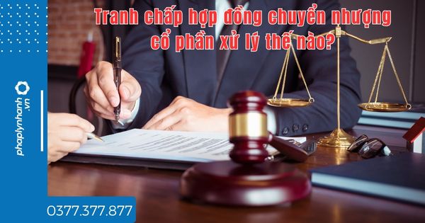Tranh chấp hợp đồng chuyển nhượng cổ phần xử lý thế nào - tư vấn hỗ trợ pháp lý nhanh