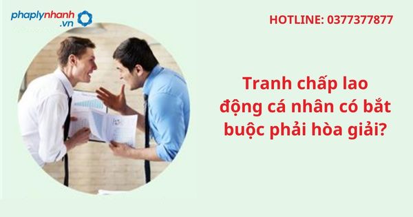 Tranh chấp lao động cá nhân có bắt buộc phải hòa giải? 1 Tranh chấp lao động cá nhân có bắt buộc phải hòa giải?