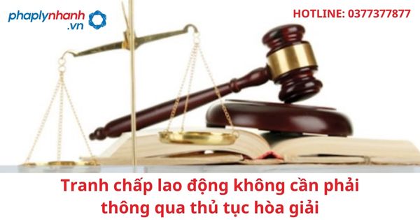 Tranh chấp lao động không cần phải thông qua thủ tục hòa giải 1 Tranh chấp lao động không cần phải thông qua thủ tục hòa giải