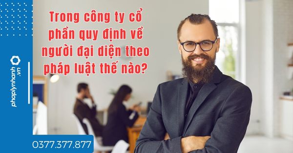 Trong công ty cổ phần quy định về người đại diện theo pháp luật thế nào - tư vấn hỗ trợ pháp lý nhanh