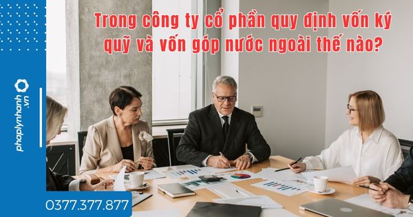 Trong công ty cổ phần quy định vốn ký quỹ và vốn góp nước ngoài thế nào? 1 Trong công ty cổ phần quy định vốn ký quỹ và vốn góp nước ngoài thế nào - tư vấn hỗ trợ pháp lý nhanh