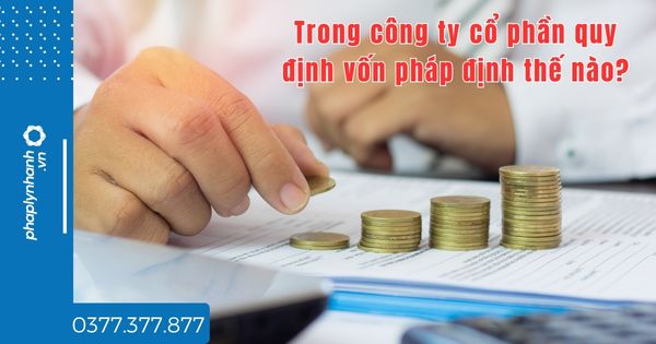 Trong công ty cổ phần quy định vốn pháp định thế nào? 1 Trong công ty cổ phần quy định vốn pháp định thế nào - tư vấn hỗ trợ pháp lý nhanh