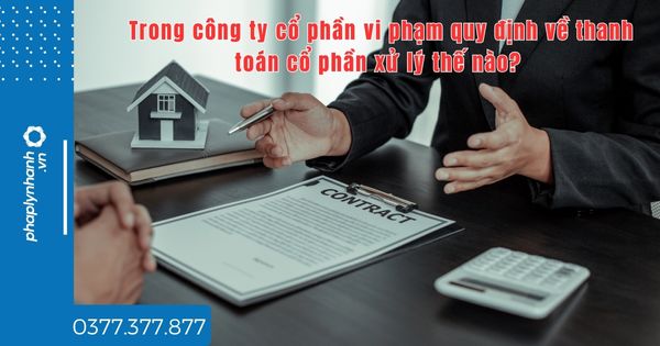Trong công ty cổ phần vi phạm quy định về thanh toán cổ phần xử lý thế nào? 1 Trong công ty cổ phần vi phạm quy định về thanh toán cổ phần xử lý thế nào - tư vấn hỗ trợ pháp lý nhanh