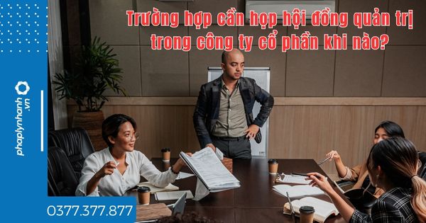 Trường hợp cần họp hội đồng quản trị trong công ty cổ phần khi nào? 1 Trường hợp cần họp hội đồng quản trị trong công ty cổ phần khi nào - tư vấn hỗ trợ pháp lý nhanh