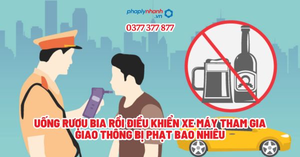 Uống rượu bia rồi điều khiển xe máy tham gia giao thông bị phạt bao nhiêu - Tư vấn, hỗ trợ pháp lý nhanh
