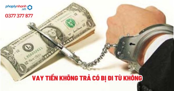 Vay tiền không trả có bị đi tù không? 1 Vay tiền không trả có bị đi tù không - Tư vấn, hỗ trợ pháp lý nhanh