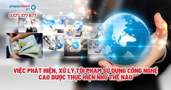 Việc phát hiện, xử lý tội phạm sử dụng công nghệ cao được thực hiện như thế nào? 1 Việc phát hiện, xử lý tội phạm sử dụng công nghệ cao được thực hiện như thế nào - Tư vấn, hỗ trợ pháp lý nhanh