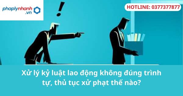 Xử lý kỷ luật lao động không đúng trình tự, thủ tục xử phạt thế nào? 1 Xử lý kỷ luật lao động không đúng trình tự, thủ tục xử phạt thế nào?