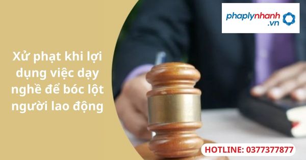 Xử phạt khi lợi dụng việc dạy nghề để bóc lột người lao động 1 Xử phạt khi lợi dụng việc dạy nghề để bóc lột người lao động